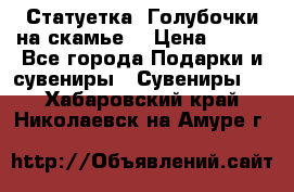 Статуетка “Голубочки на скамье“ › Цена ­ 200 - Все города Подарки и сувениры » Сувениры   . Хабаровский край,Николаевск-на-Амуре г.